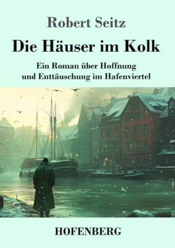 Die Häuser im Kolk: Ein Roman über Hoffnung und Enttäuschung im Hafenviertel von Henricus - Edition Deutsche Klassik GmbH
