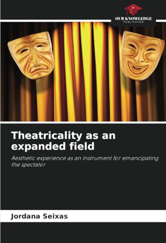 Theatricality as an expanded field: Aesthetic experience as an instrument for emancipating the spectator von Our Knowledge Publishing