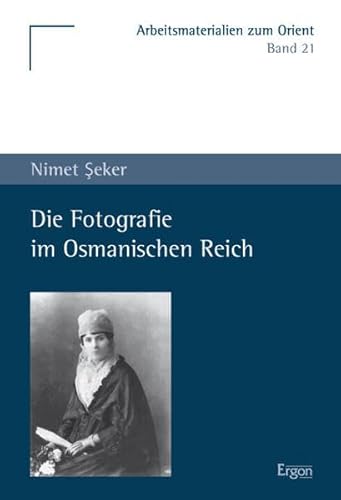Die Fotografie im Osmanischen Reich (Arbeitsmaterialien Zum Orient, Band 21)
