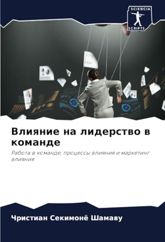 Влияние на лидерство в команде: Работа в команде, процессы влияния и маркетинг влияния: Rabota w komande, processy wliqniq i marketing wliqniq von Sciencia Scripts