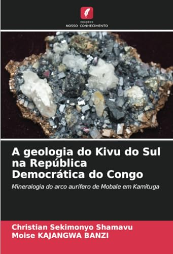 A geologia do Kivu do Sul na República Democrática do Congo: Mineralogia do arco aurífero de Mobale em Kamituga von Edições Nosso Conhecimento