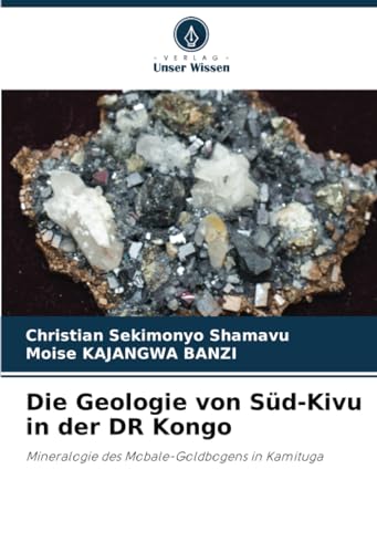 Die Geologie von Süd-Kivu in der DR Kongo: Mineralogie des Mobale-Goldbogens in Kamituga von Verlag Unser Wissen