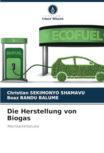 Die Herstellung von Biogas: Machbarkeitsstudie von Verlag Unser Wissen