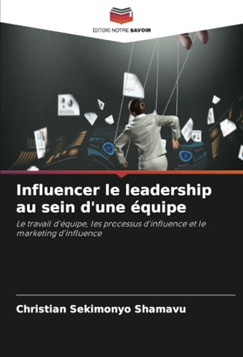 Influencer le leadership au sein d'une équipe: Le travail d'équipe, les processus d'influence et le marketing d'influence Influencer le leadership au sein d'une équipe: Le travail d'équipe, les processus d'influence et le marketing d'influence von Editions Notre Savoir