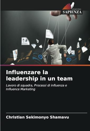 Influenzare la leadership in un team: Lavoro di squadra, Processi di influenza e Influence Marketing Influenzare la leadership in un team: Lavoro di squadra, Processi di influenza e Influence Marketing von Edizioni Sapienza