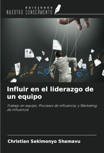 Influir en el liderazgo de un equipo: Trabajo en equipo; Procesos de influencia; y Marketing de influencia Influir en el liderazgo de un equipo: Trabajo en equipo; Procesos de influencia; y Marketing de influencia von Ediciones Nuestro Conocimiento