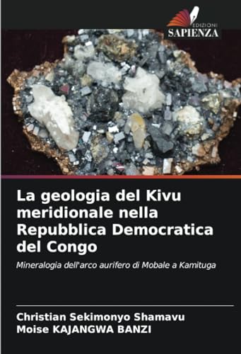 La geologia del Kivu meridionale nella Repubblica Democratica del Congo: Mineralogia dell'arco aurifero di Mobale a Kamituga von Edizioni Sapienza