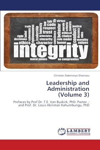 Leadership and Administration (Volume 3): Prefaces by Prof.Dr. T.E. Van Buskirk, PhD. Pastor. ; and Prof. Dr. Louis Akilimali Kahumbungu, PhD von LAP LAMBERT Academic Publishing