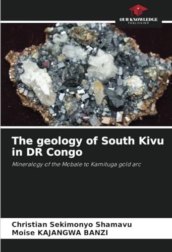 The geology of South Kivu in DR Congo: Mineralogy of the Mobale to Kamituga gold arc von Our Knowledge Publishing