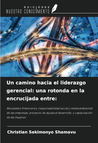 Un camino hacia el liderazgo gerencial: una rotonda en la encrucijada entre:: Resultados financieros; responsabilidad social y medioambiental de las ... al desarrollo; y capacitación de las mujeres von Ediciones Nuestro Conocimiento
