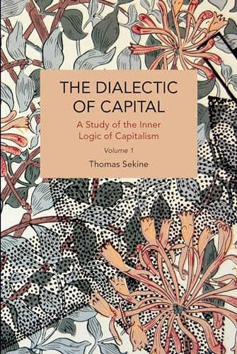 The Dialectics of Capital (volume 1): A Study of the Inner Logic of Capitalism (Historical Materialism, Band 1)