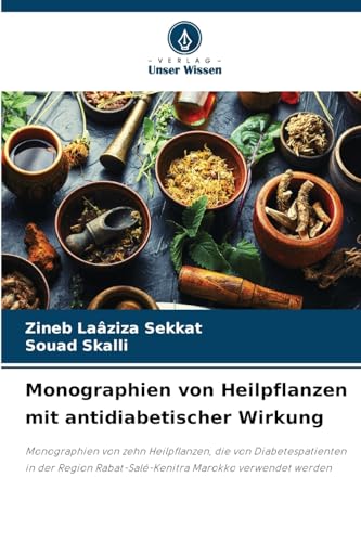 Monographien von Heilpflanzen mit antidiabetischer Wirkung: Monographien von zehn Heilpflanzen, die von Diabetespatienten in der Region Rabat-Salé-Kenitra Marokko verwendet werden von Verlag Unser Wissen