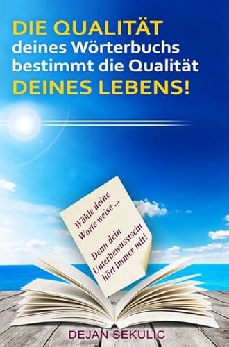 DIE QUALITÄT deines Wörterbuchs bestimmt die Qualität DEINES LEBENS! Wähle deine Worte weise... Denn dein Unterbewusstsein hört immer mit! DIE QUALITÄT deines Wörterbuchs bestimmt die Qualität DEINES LEBENS! Wähle deine Worte weise... Denn dein Unterbewusstsein hört immer mit!