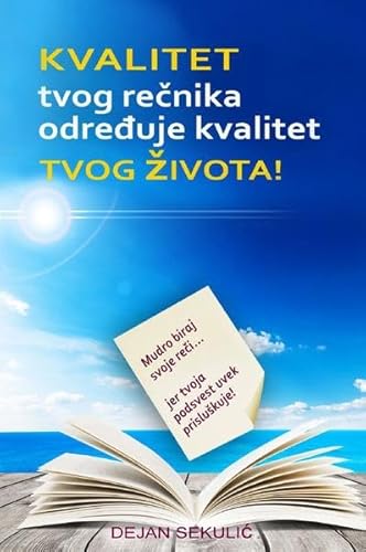 Kvalitet tvog rečnika određuje kvalitet tvog života!: Mudro biraj svoje reči... jer tvoja podsvest uvek prisluškuje! Kvalitet tvog rečnika određuje kvalitet tvog života!: Mudro biraj svoje reči... jer tvoja podsvest uvek prisluškuje!