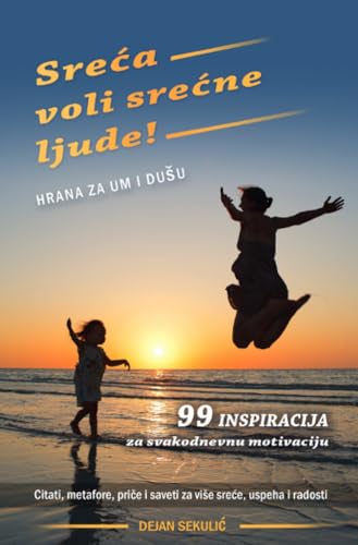 Sreća voli srećne ljude! Hrana za um i dušu: 99 inspiracija za svakodnevnu motivaciju. Citati, metafore, priče i saveti za više sreće, uspeha i radosti Sreća voli srećne ljude! Hrana za um i dušu: 99 inspiracija za svakodnevnu motivaciju. Citati, metafore, priče i saveti za više sreće, uspeha i radosti