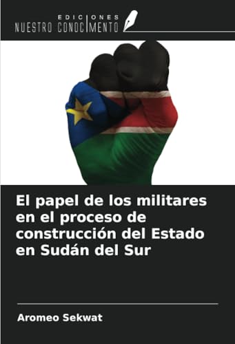 El papel de los militares en el proceso de construcción del Estado en Sudán del Sur von Ediciones Nuestro Conocimiento