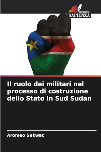 Il ruolo dei militari nel processo di costruzione dello Stato in Sud Sudan von Edizioni Sapienza