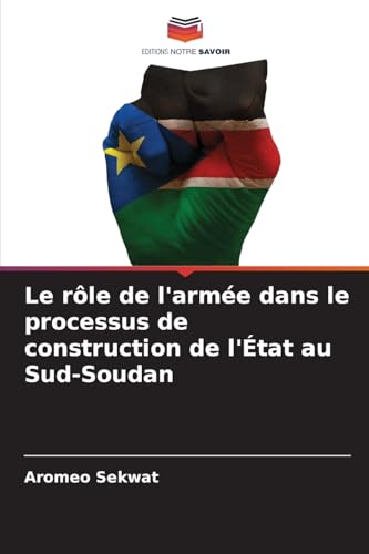 Le rôle de l'armée dans le processus de construction de l'État au Sud-Soudan von Editions Notre Savoir