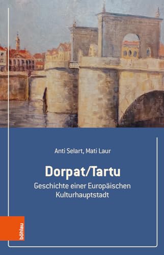 Dorpat/Tartu: Geschichte einer Europäischen Kulturhauptstadt von Böhlau Wien