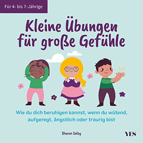 Kleine Übungen für große Gefühle: Wie du dich beruhigen kannst, wenn du wütend, aufgeregt, ängstlich oder traurig bist. Für 4- bis 7-Jährige von Yes Publishing