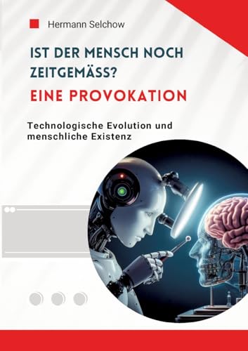 Ist der Mensch noch zeitgemäß? Eine Provokation: Technologische Evolution und menschliche Existenz Ist der Mensch noch zeitgemäß? Eine Provokation: Technologische Evolution und menschliche Existenz von tredition