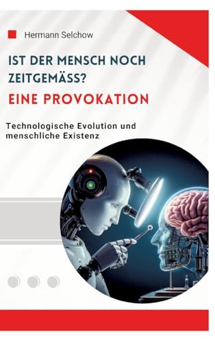Ist der Mensch noch zeitgemäß? Eine Provokation: Technologische Evolution und menschliche Existenz Ist der Mensch noch zeitgemäß? Eine Provokation: Technologische Evolution und menschliche Existenz von tredition