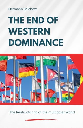 The End of Western Dominance - The Restructuring of the multipolar World The End of Western Dominance - The Restructuring of the multipolar World von Hermann Selchow