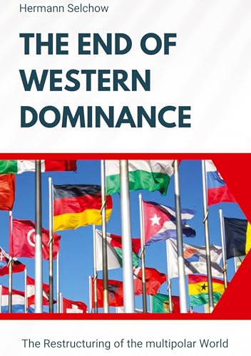 The End of Western Dominance: The Restructuring of the multipolar World The End of Western Dominance: The Restructuring of the multipolar World von tredition