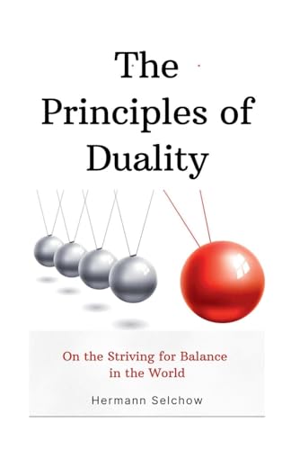 The Principles of Duality: On the Striving for Balance in the World The Principles of Duality: On the Striving for Balance in the World von Hermann Selchow
