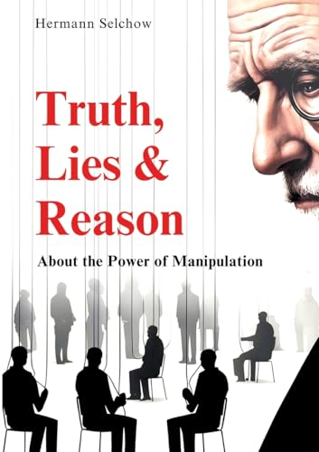 Truth, Lies & Reason: About the Power of Manipulation Truth, Lies & Reason: About the Power of Manipulation von tredition