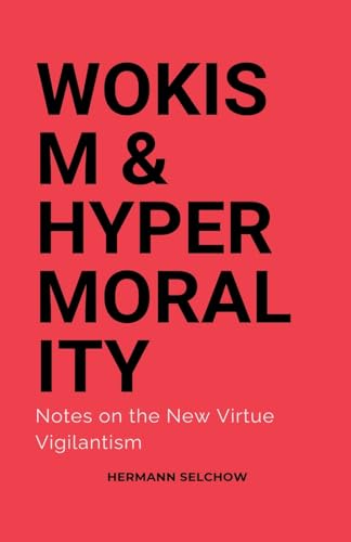 Wokism & Hypermorality Notes on the New Virtue Vigilantism Wokism & Hypermorality Notes on the New Virtue Vigilantism von Hermann Selchow