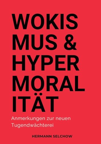 Wokismus und Hypermoralität: Anmerkungen zur neuen Tugendwächterei Wokismus und Hypermoralität: Anmerkungen zur neuen Tugendwächterei von tredition