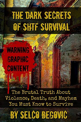 The Dark Secrets of SHTF Survival: The Brutal Truth About Violence, Death, & Mayhem You Must Know to Survive The Dark Secrets of SHTF Survival: The Brutal Truth About Violence, Death, & Mayhem You Must Know to Survive