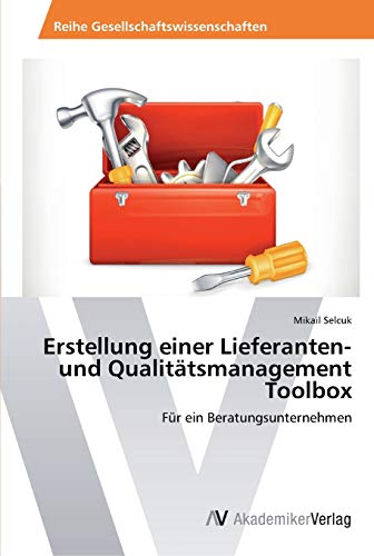Erstellung einer Lieferanten- und Qualitätsmanagement Toolbox: Für ein Beratungsunternehmen von AV Akademikerverlag