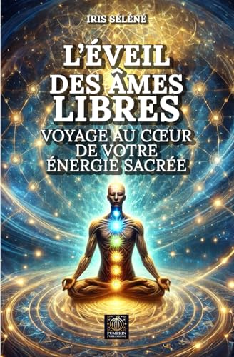 L’Éveil des âmes libres : Voyage au cœur de votre énergie sacrée: Une exploration vibratoire de la conscience, de l’énergie et de l’harmonie universelle.