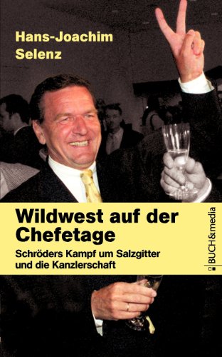 Wildwest auf der Chefetage: Schröders Kampf um Salzgitter und die Kanzlerschaft (Buch&media)