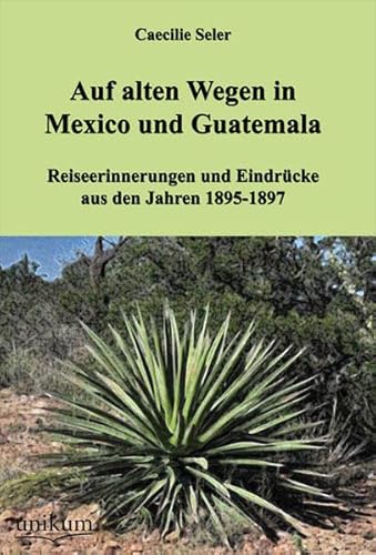 Auf alten Wegen in Mexiko und Guatemala: Reiseerinnerungen und Eindrücke aus den Jahren 1895-1897 Auf alten Wegen in Mexiko und Guatemala: Reiseerinnerungen und Eindrücke aus den Jahren 1895-1897 von UNIKUM