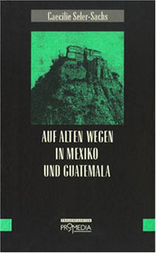 Auf alten Wegen in Mexico und Guatemala: Reiseerinnerungen aus den Jahren 1895 bis 1897