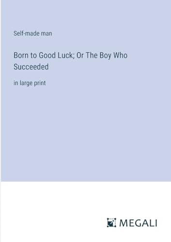Born to Good Luck; Or The Boy Who Succeeded: in large print von Megali Verlag