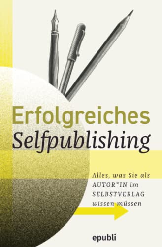 Erfolgreiches Selfpublishing: Alles, was Sie als Autor*in im Selbstverlag wissen müssen: Buch schreiben - Autor werden - Bücher und E-Books ... veröffentlichen, vermarkten & verkaufen