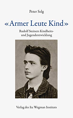 «Armer Leute Kind»: Rudolf Steiners Kindheits- und Jugendentwicklung «Armer Leute Kind»: Rudolf Steiners Kindheits- und Jugendentwicklung