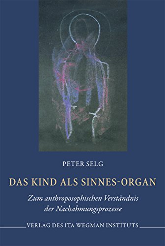 Das Kind als Sinnes-Organ: Zum anthroposophischen Verständnis der Nachahmungsprozesse