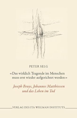 «Das wirklich Tragende im Menschen muss erst wieder aufgerichtet werden»: Joseph Beuys, Johannes Matthiessen und das Leben im Tod «Das wirklich Tragende im Menschen muss erst wieder aufgerichtet werden»: Joseph Beuys, Johannes Matthiessen und das Leben im Tod
