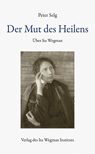 Der Mut des Heilens: Über Ita Wegman Der Mut des Heilens: Über Ita Wegman