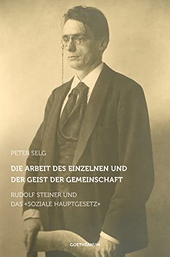 Die Arbeit des Einzelnen und der Geist der Gemeinschaft: Rudolf Steiner und das 'Soziale Hauptgesetz' Die Arbeit des Einzelnen und der Geist der Gemeinschaft: Rudolf Steiner und das 'Soziale Hauptgesetz'