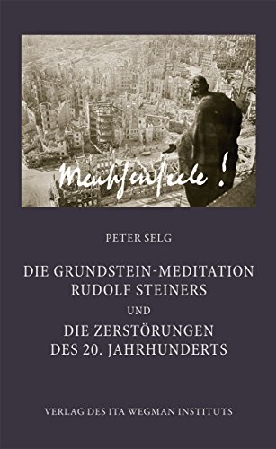 Die Grundstein-Meditation Rudolf Steiners und die Zerstörungen des 20. Jahrhunderts Die Grundstein-Meditation Rudolf Steiners und die Zerstörungen des 20. Jahrhunderts