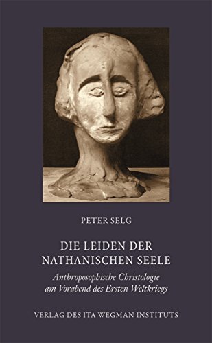 Die Leiden der nathanischen Seele: Anthroposophische Christologie am Vorabend des Ersten Weltkriegs Die Leiden der nathanischen Seele: Anthroposophische Christologie am Vorabend des Ersten Weltkriegs