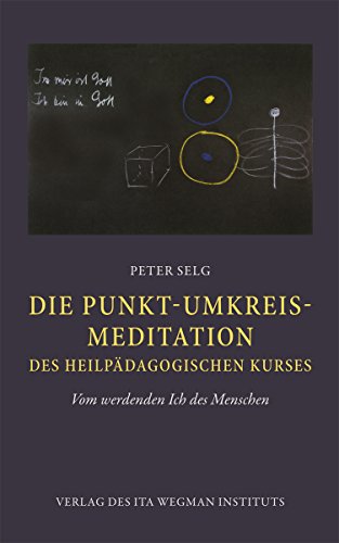 Die Punkt-Umkreis-Meditation des Heilpädagogischen Kurses – Vom werdenden Ich des Menschen Die Punkt-Umkreis-Meditation des Heilpädagogischen Kurses – Vom werdenden Ich des Menschen