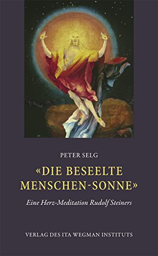 "Die beseelte Menschen-Sonne": Eine Herzmeditation Rudolf Steiners "Die beseelte Menschen-Sonne": Eine Herzmeditation Rudolf Steiners