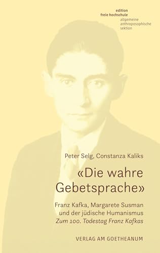 «Die wahre Gebetsprache» Franz Kafka, Margarete Susman und der jüdische Humanismus: Zum 100. Todestag Franz Kafkas (Edition Freie Hochschule) von Verlag am Goetheanum